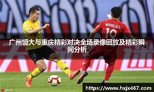 广州恒大与重庆精彩对决全场录像回放及精彩瞬间分析