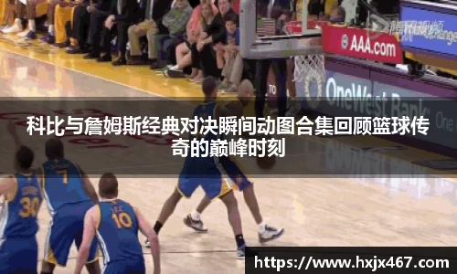 科比与詹姆斯经典对决瞬间动图合集回顾篮球传奇的巅峰时刻