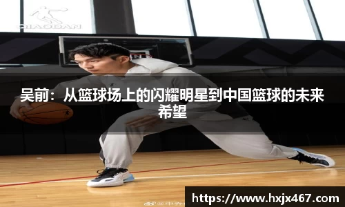 吴前：从篮球场上的闪耀明星到中国篮球的未来希望