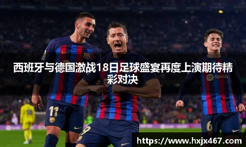 西班牙与德国激战18日足球盛宴再度上演期待精彩对决