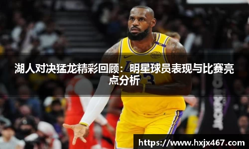湖人对决猛龙精彩回顾：明星球员表现与比赛亮点分析