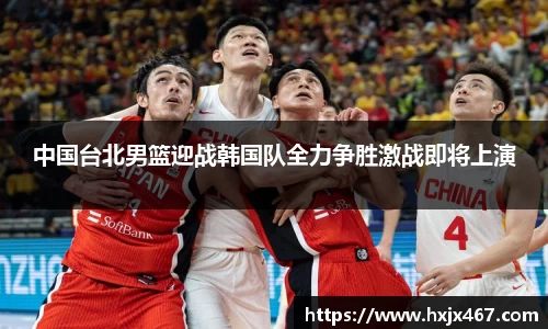 中国台北男篮迎战韩国队全力争胜激战即将上演