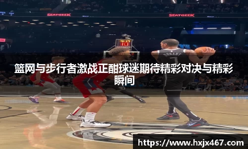 篮网与步行者激战正酣球迷期待精彩对决与精彩瞬间