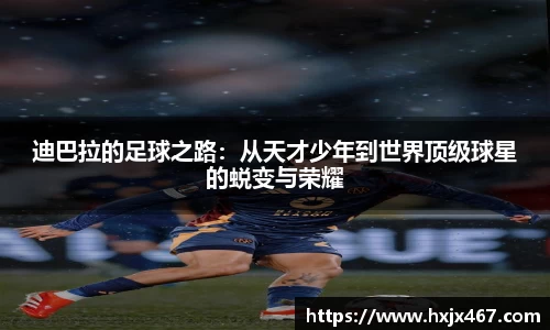 迪巴拉的足球之路：从天才少年到世界顶级球星的蜕变与荣耀