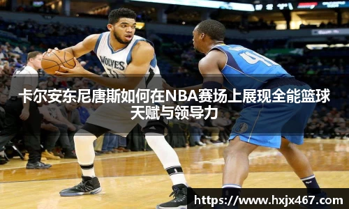 卡尔安东尼唐斯如何在NBA赛场上展现全能篮球天赋与领导力