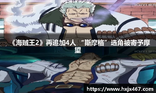 壹号娱乐《海贼王2》再追加4人 “斯摩格”选角被寄予厚望